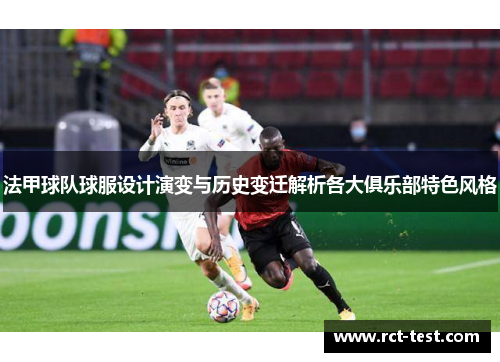 法甲球队球服设计演变与历史变迁解析各大俱乐部特色风格
