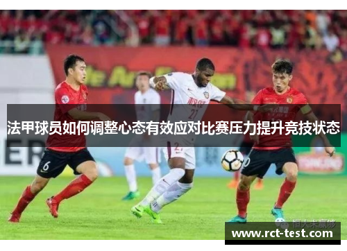 法甲球员如何调整心态有效应对比赛压力提升竞技状态