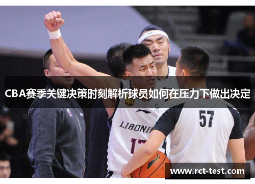 CBA赛季关键决策时刻解析球员如何在压力下做出决定