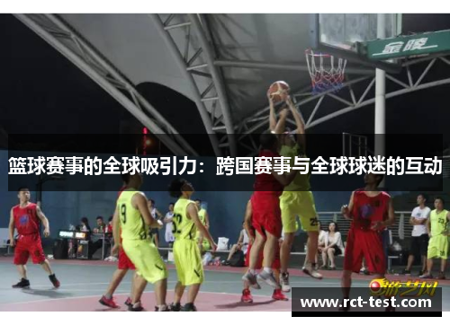 篮球赛事的全球吸引力：跨国赛事与全球球迷的互动